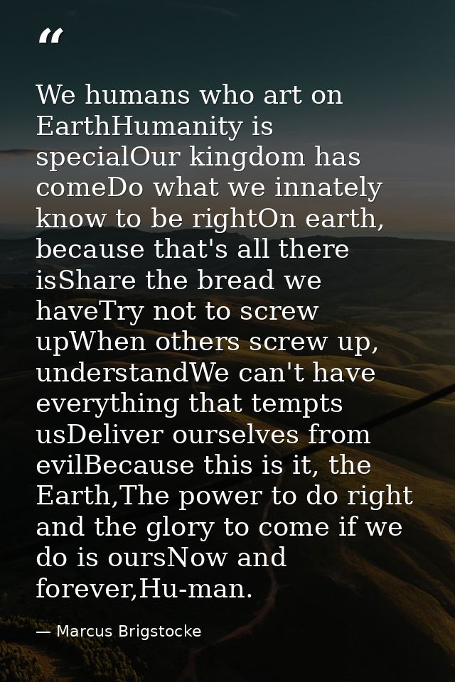 We humans who art on EarthHumanity is specialOur kingdom has comeDo what we innately know to be rightOn earth, because t — Marcus Brigstocke