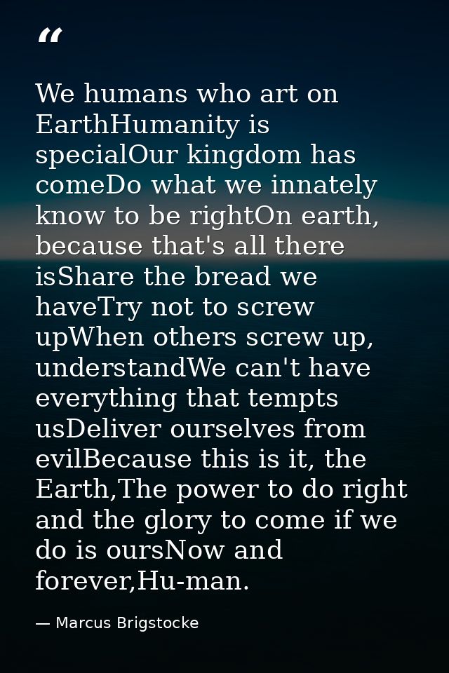 We humans who art on EarthHumanity is specialOur kingdom has comeDo what we innately know to be rightOn earth, because t — Marcus Brigstocke