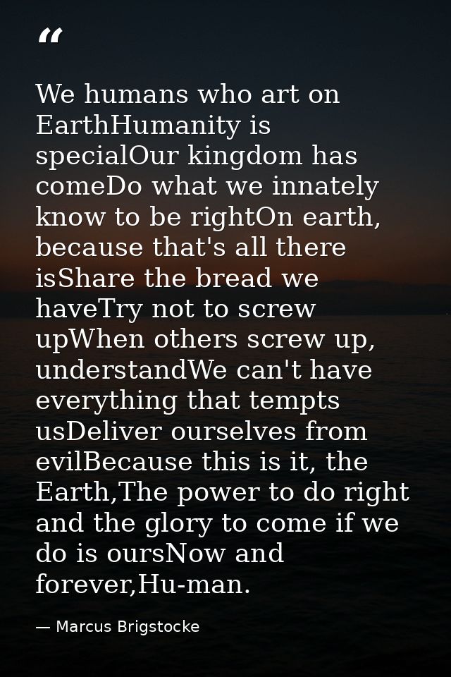 We humans who art on EarthHumanity is specialOur kingdom has comeDo what we innately know to be rightOn earth, because t — Marcus Brigstocke