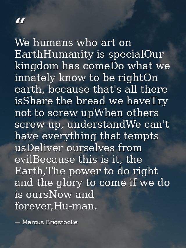 We humans who art on EarthHumanity is specialOur kingdom has comeDo what we innately know to be rightOn earth, because t — Marcus Brigstocke