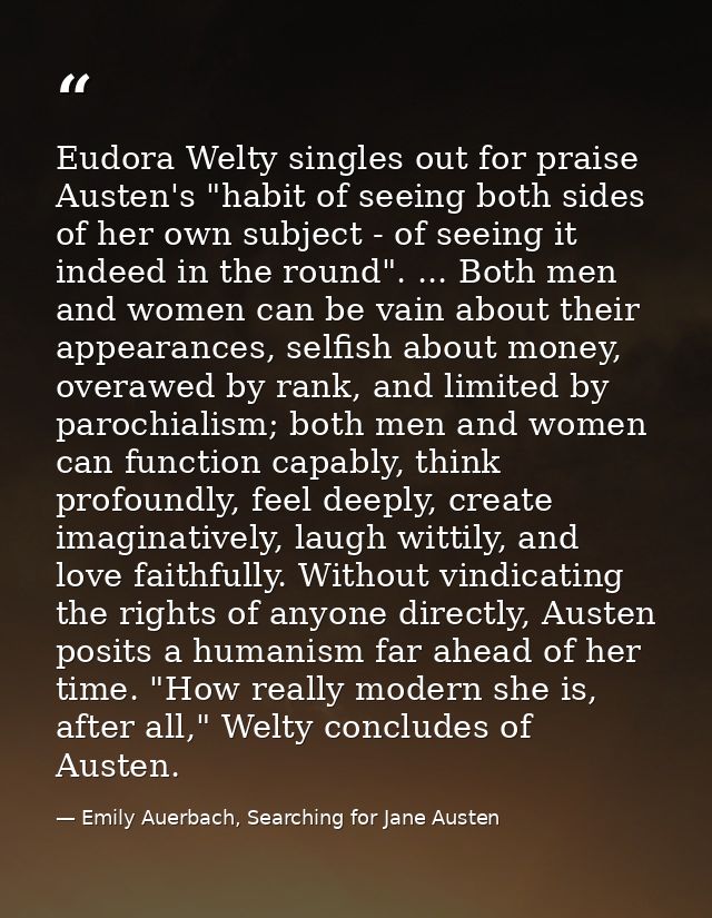 Eudora Welty singles out for praise Austen's "habit of seeing both sides of her own subject - of seeing it indeed in the — Emily Auerbach, Searching for Jane Austen