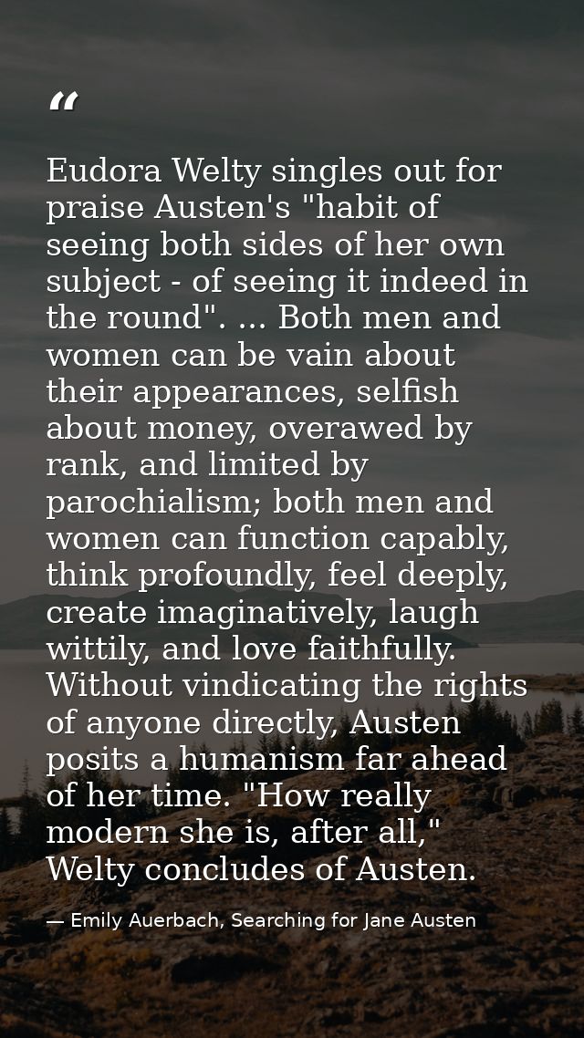 Eudora Welty singles out for praise Austen's "habit of seeing both sides of her own subject - of seeing it indeed in the — Emily Auerbach, Searching for Jane Austen