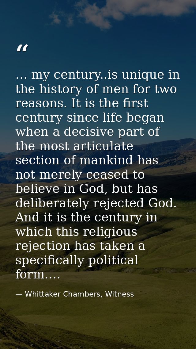… my century..is unique in the history of men for two reasons. It is the first century since life began when a decisive  — Whittaker Chambers, Witness