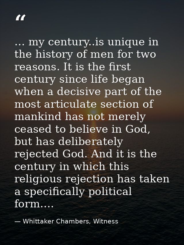 … my century..is unique in the history of men for two reasons. It is the first century since life began when a decisive  — Whittaker Chambers, Witness