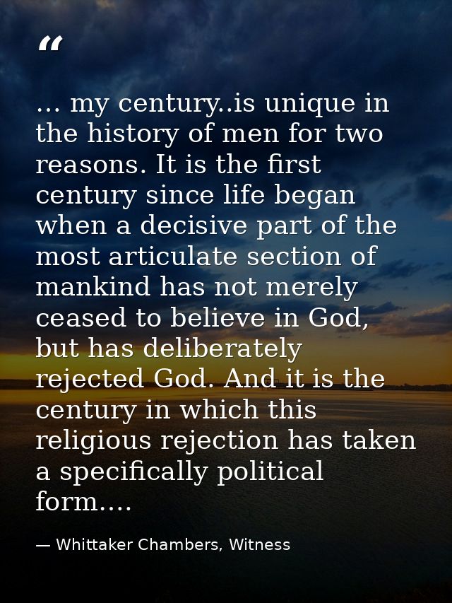 … my century..is unique in the history of men for two reasons. It is the first century since life began when a decisive  — Whittaker Chambers, Witness