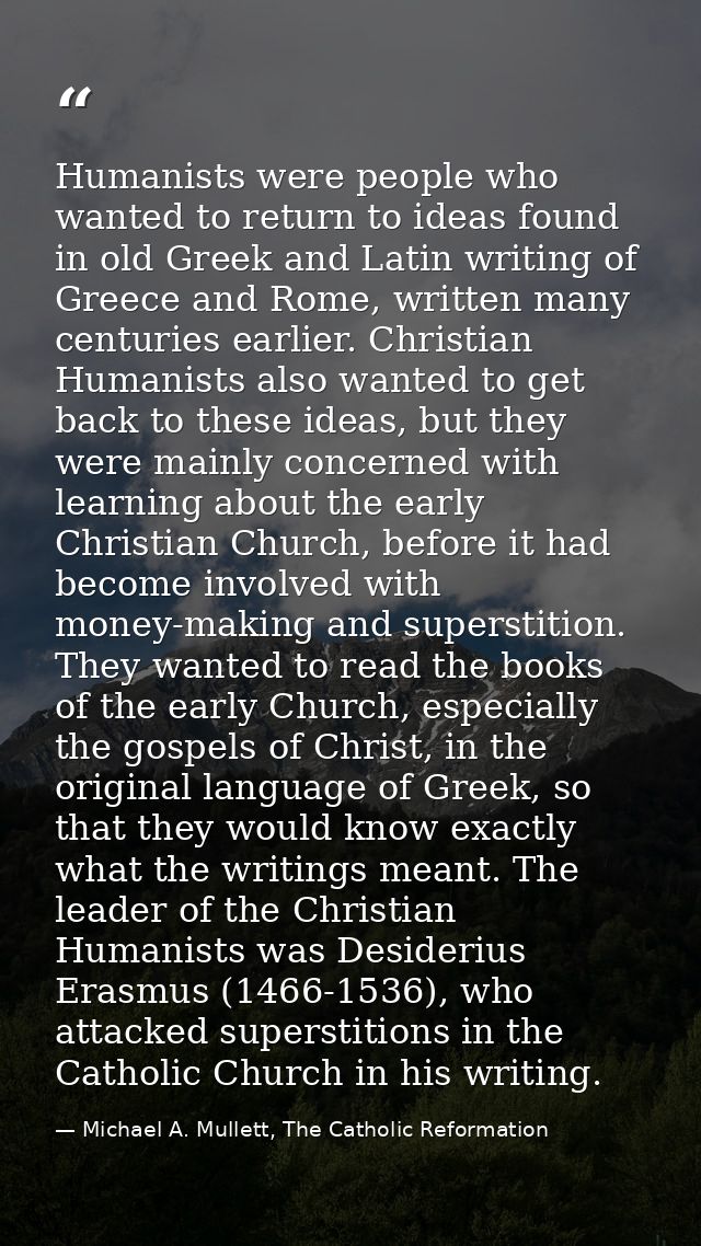 Humanists were people who wanted to return to ideas found in old Greek and Latin writing of Greece and Rome, written man — Michael A. Mullett, The Catholic Reformation