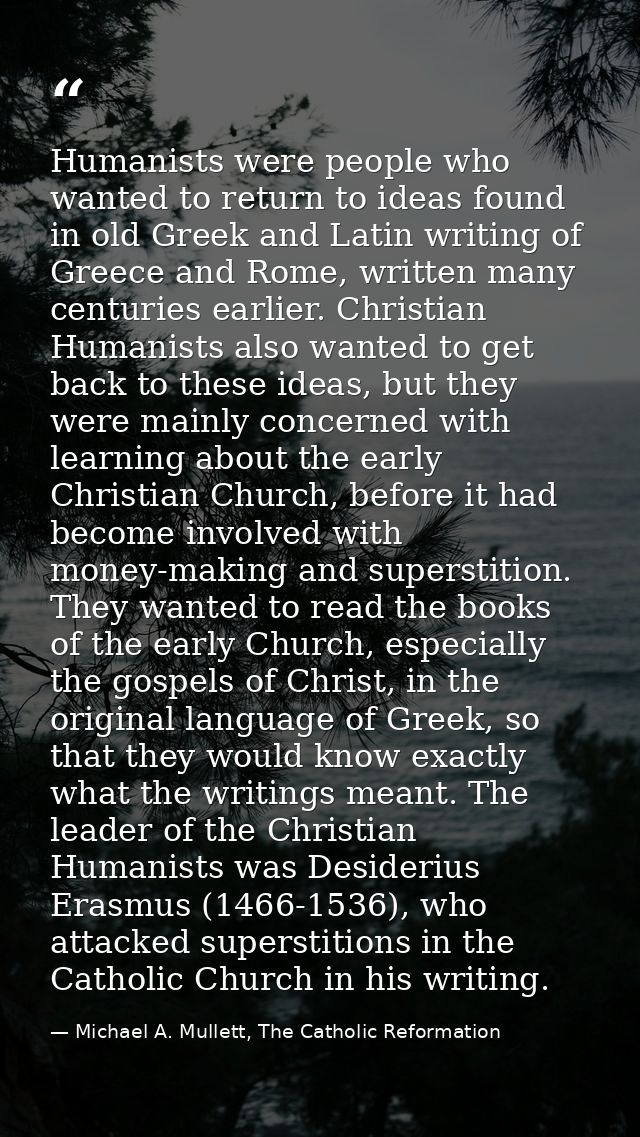 Humanists were people who wanted to return to ideas found in old Greek and Latin writing of Greece and Rome, written man — Michael A. Mullett, The Catholic Reformation