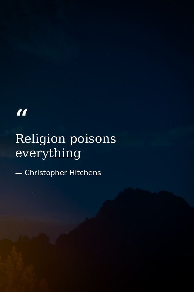 Religion poisons everything — Christopher Hitchens