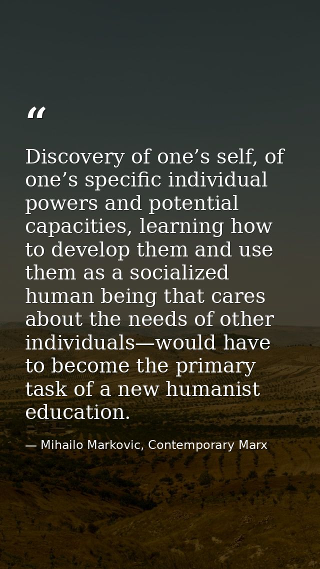 Discovery of one’s self, of one’s specific individual powers and potential capacities, learning how to develop them and  — Mihailo Markovic, Contemporary Marx
