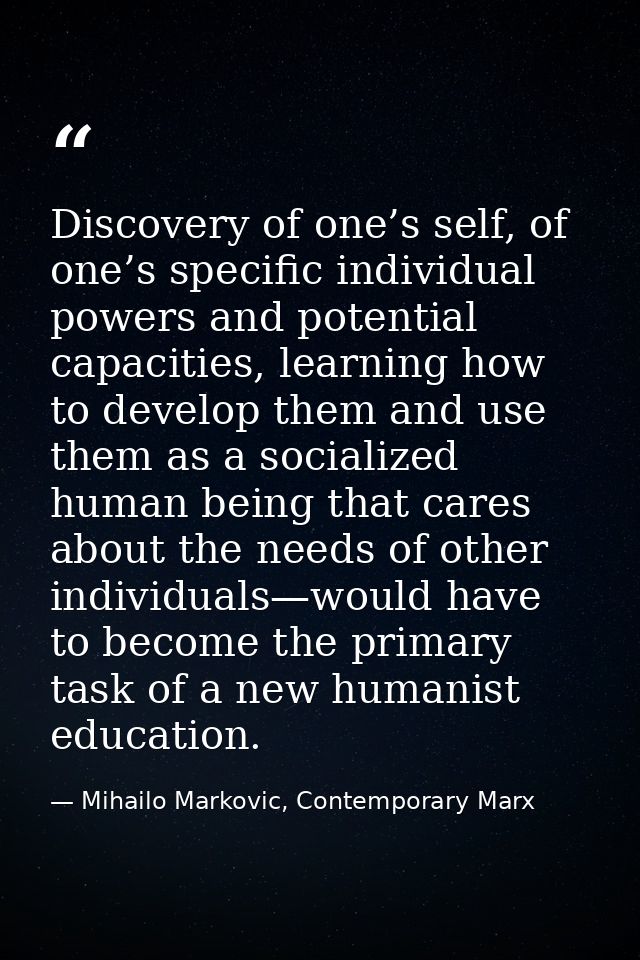 Discovery of one’s self, of one’s specific individual powers and potential capacities, learning how to develop them and  — Mihailo Markovic, Contemporary Marx