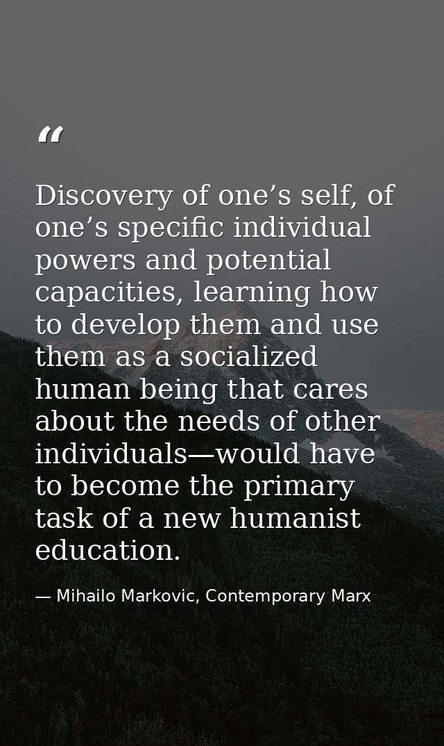 Discovery of one’s self, of one’s specific individual powers and potential capacities, learning how to develop them and  — Mihailo Markovic, Contemporary Marx