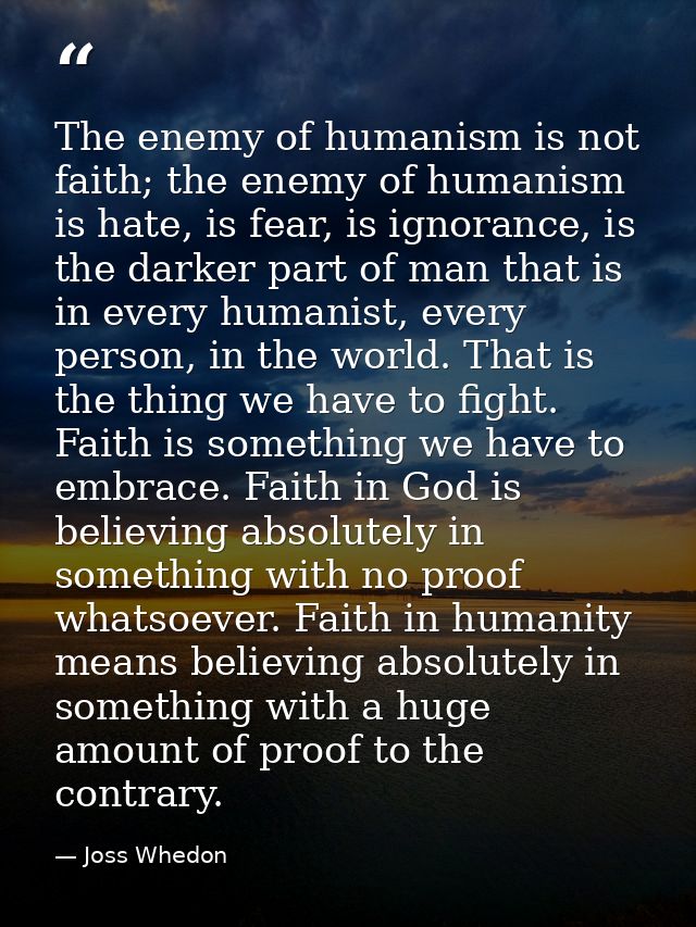 The enemy of humanism is not faith; the enemy of humanism is hate, is fear, is ignorance, is the darker part of man that — Joss Whedon