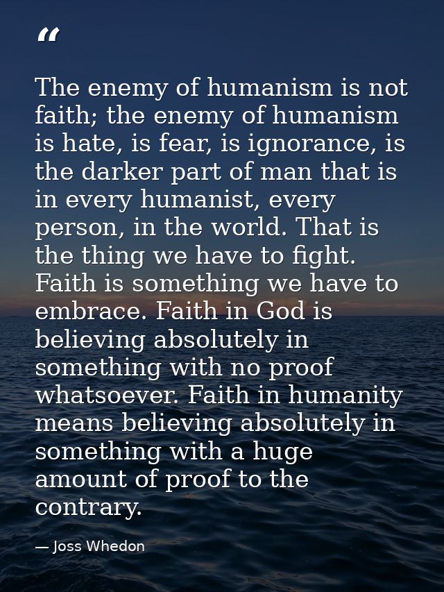 The enemy of humanism is not faith; the enemy of humanism is hate, is fear, is ignorance, is the darker part of man that — Joss Whedon