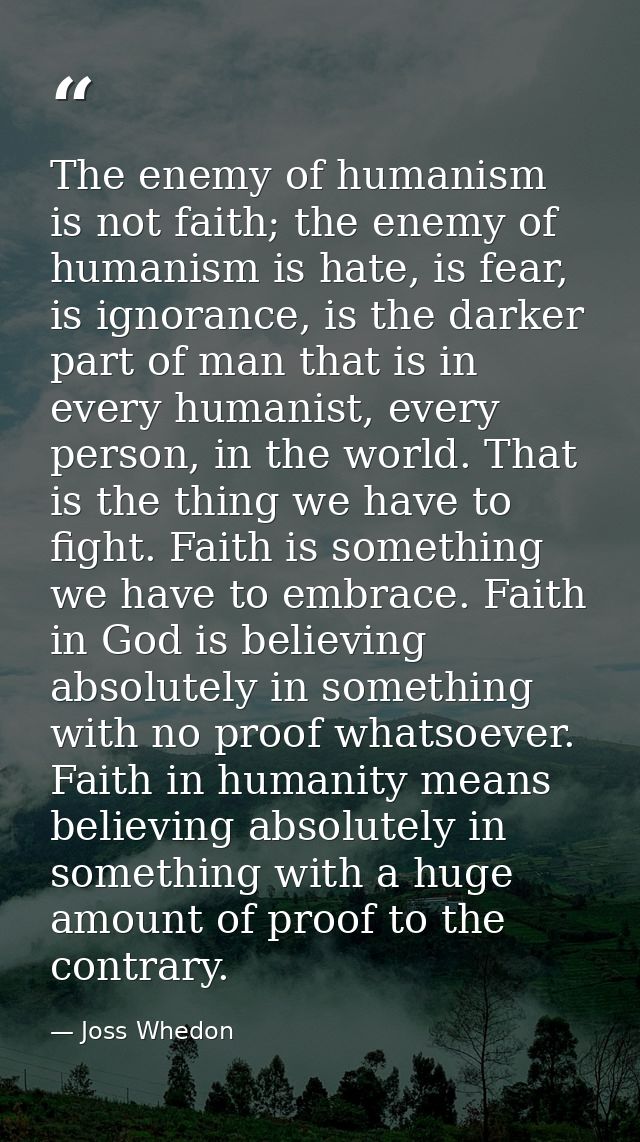 The enemy of humanism is not faith; the enemy of humanism is hate, is fear, is ignorance, is the darker part of man that — Joss Whedon