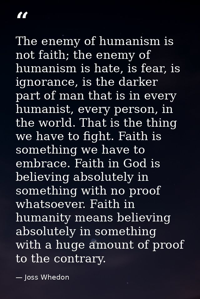 The enemy of humanism is not faith; the enemy of humanism is hate, is fear, is ignorance, is the darker part of man that — Joss Whedon