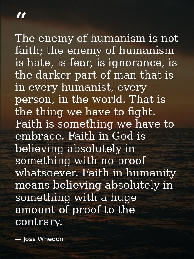 The enemy of humanism is not faith; the enemy of humanism is hate, is fear, is ignorance, is the darker part of man that — Joss Whedon