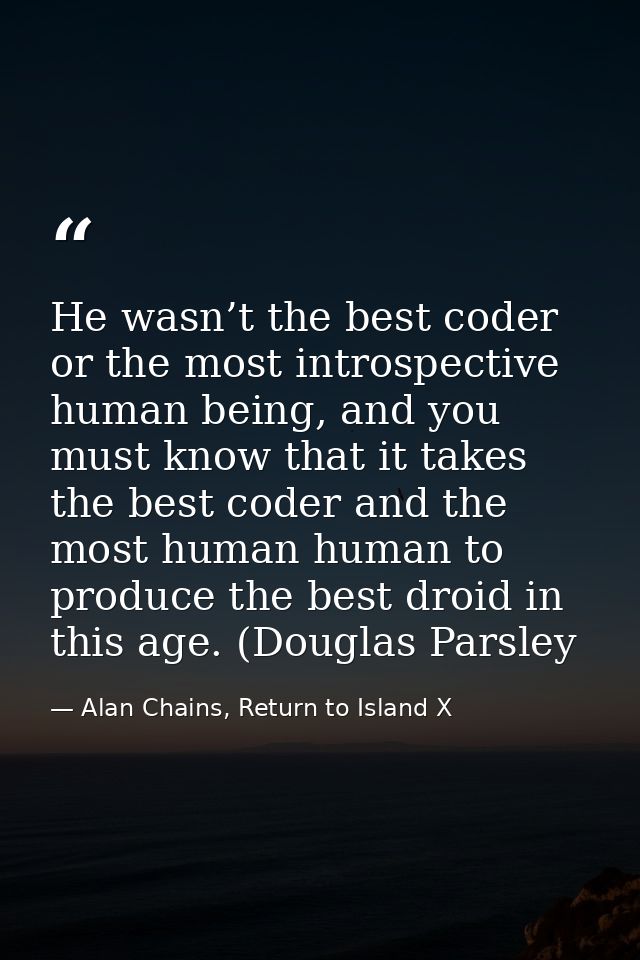 He wasn’t the best coder or the most introspective human being, and you must know that it takes the best coder and the m — Alan Chains, Return to Island X