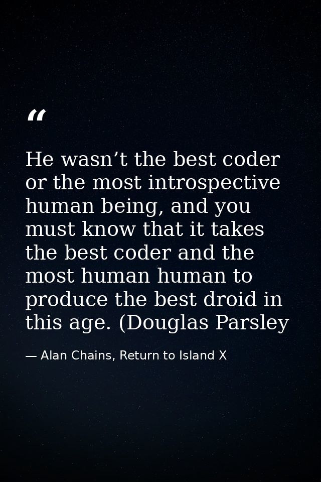 He wasn’t the best coder or the most introspective human being, and you must know that it takes the best coder and the m — Alan Chains, Return to Island X