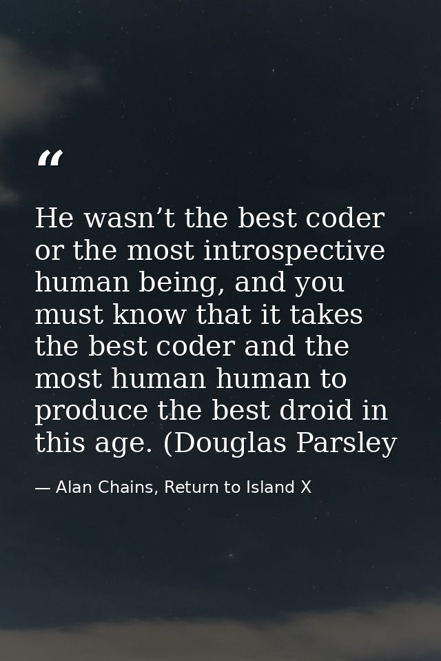 He wasn’t the best coder or the most introspective human being, and you must know that it takes the best coder and the m — Alan Chains, Return to Island X