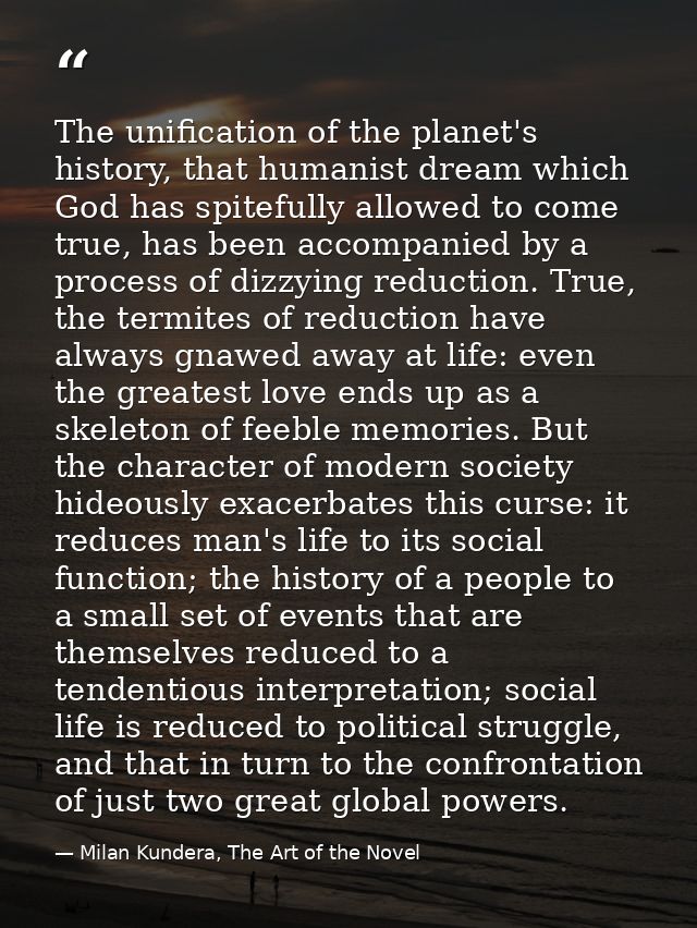 The unification of the planet's history, that humanist dream which God has spitefully allowed to come true, has been acc — Milan Kundera, The Art of the Novel