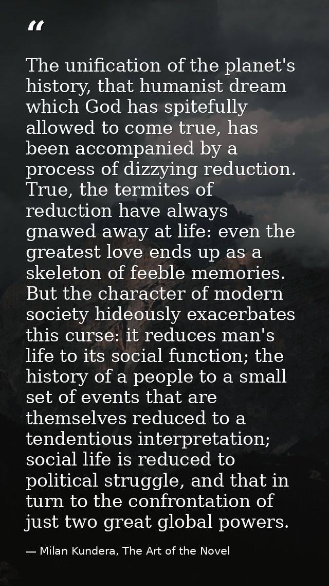 The unification of the planet's history, that humanist dream which God has spitefully allowed to come true, has been acc — Milan Kundera, The Art of the Novel