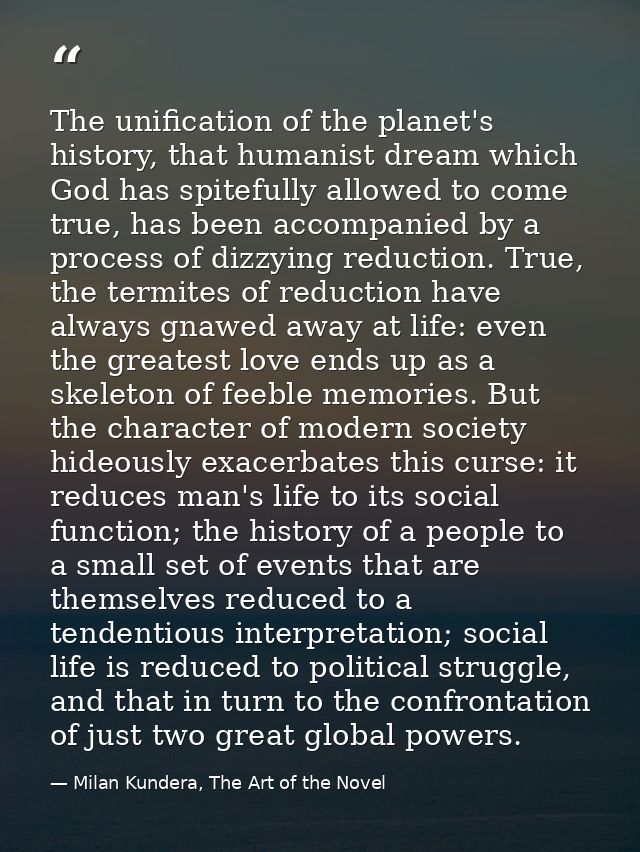 The unification of the planet's history, that humanist dream which God has spitefully allowed to come true, has been acc — Milan Kundera, The Art of the Novel
