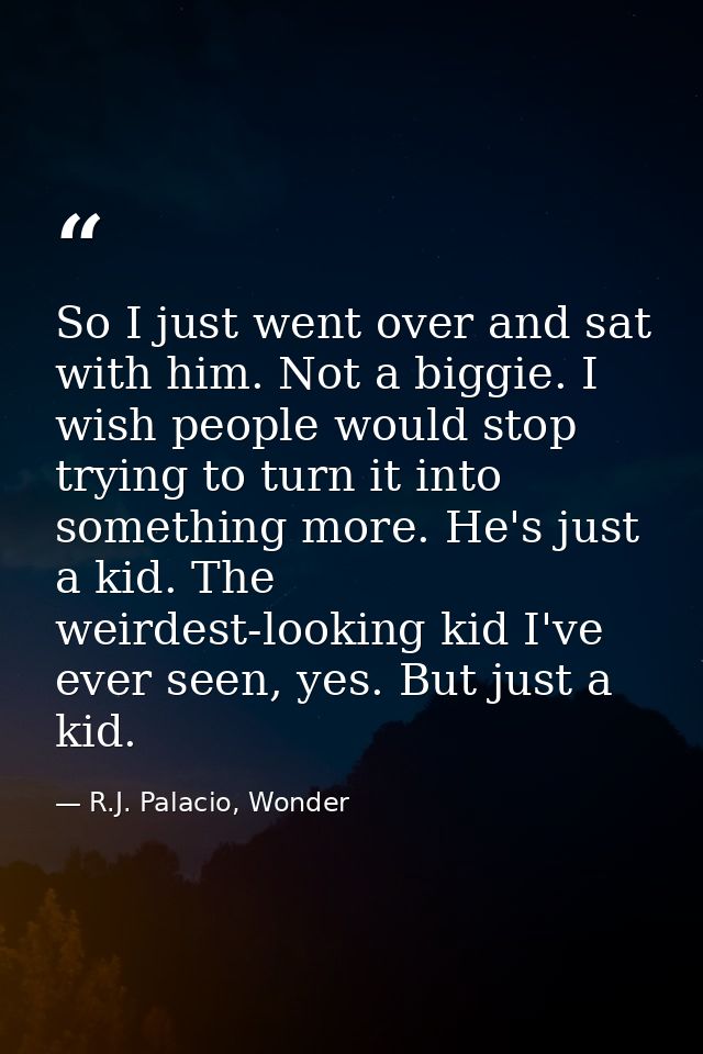 So I just went over and sat with him. Not a biggie. I wish people would stop trying to turn it into something more. He's — R.J. Palacio, Wonder