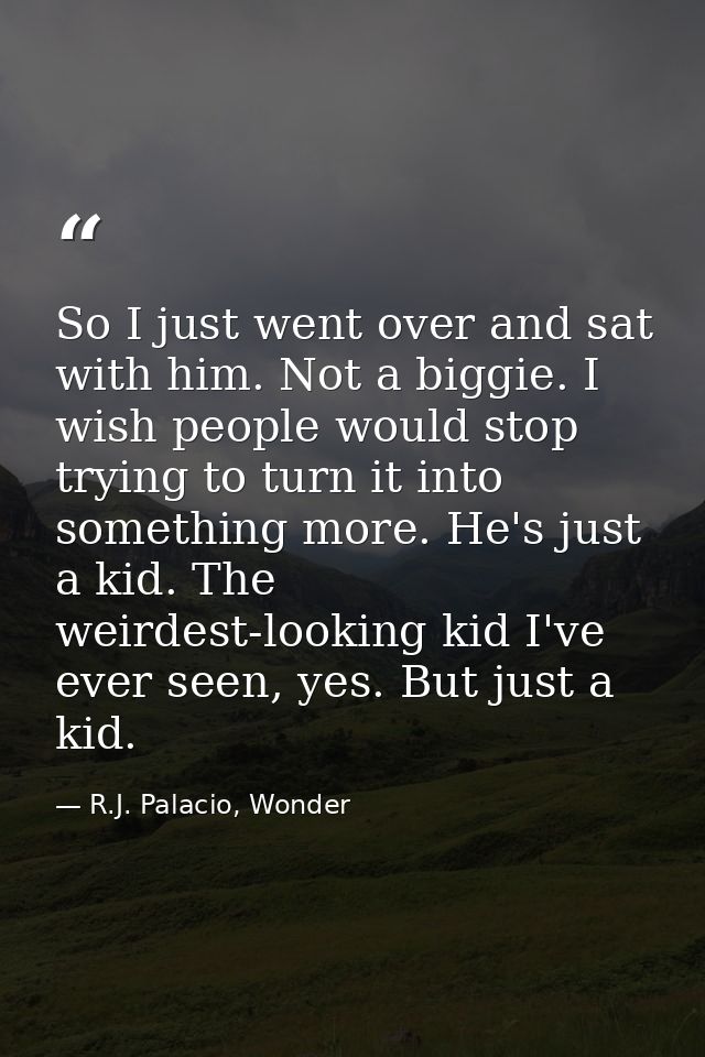 So I just went over and sat with him. Not a biggie. I wish people would stop trying to turn it into something more. He's — R.J. Palacio, Wonder