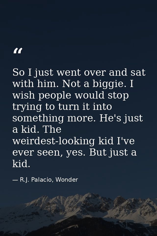 So I just went over and sat with him. Not a biggie. I wish people would stop trying to turn it into something more. He's — R.J. Palacio, Wonder