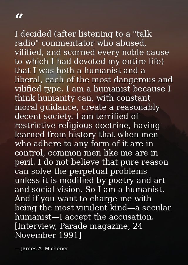 I decided (after listening to a "talk radio" commentator who abused, vilified, and scorned every noble cause to which I  — James A. Michener