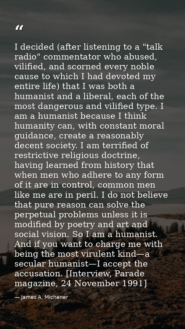 I decided (after listening to a "talk radio" commentator who abused, vilified, and scorned every noble cause to which I  — James A. Michener