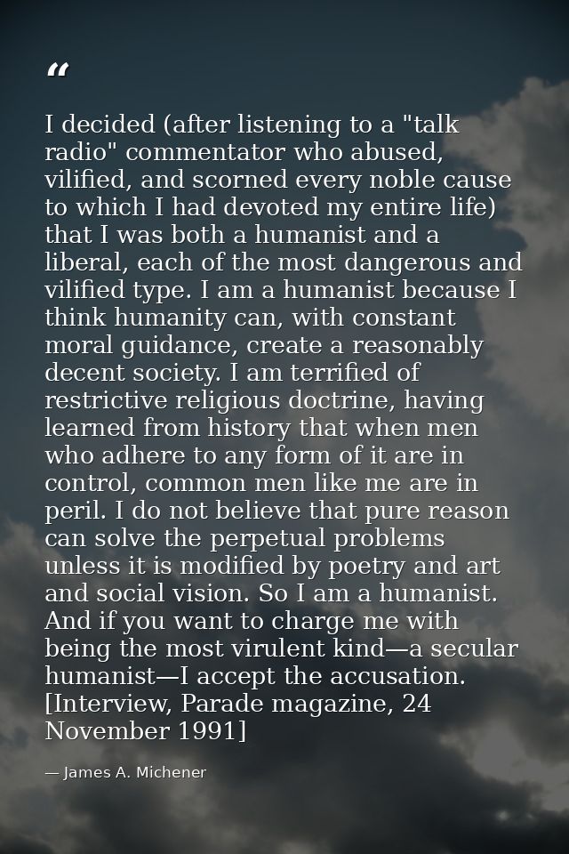 I decided (after listening to a "talk radio" commentator who abused, vilified, and scorned every noble cause to which I  — James A. Michener