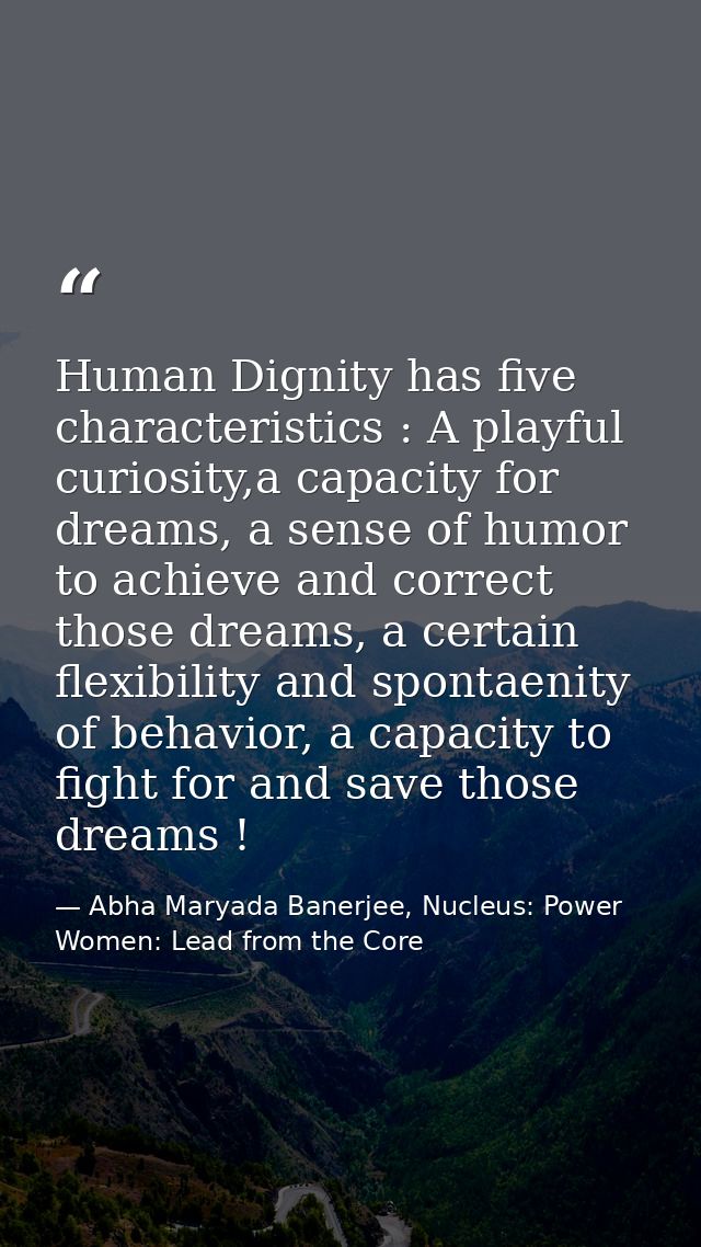 Human Dignity has five characteristics : A playful curiosity,a capacity for dreams, a sense of humor to achieve and corr — Abha Maryada Banerjee, Nucleus: Power Women: Lead from the Core