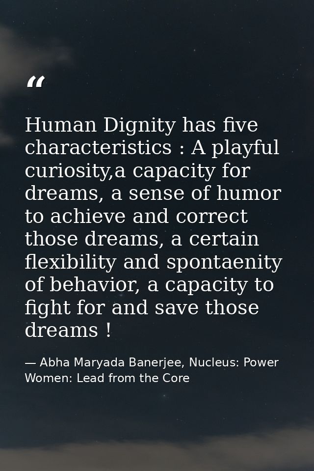 Human Dignity has five characteristics : A playful curiosity,a capacity for dreams, a sense of humor to achieve and corr — Abha Maryada Banerjee, Nucleus: Power Women: Lead from the Core