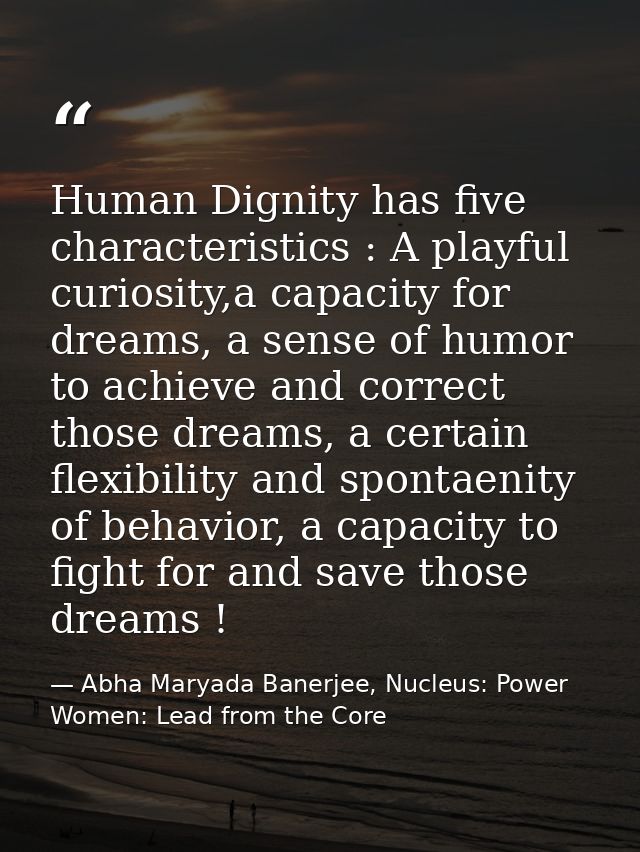 Human Dignity has five characteristics : A playful curiosity,a capacity for dreams, a sense of humor to achieve and corr — Abha Maryada Banerjee, Nucleus: Power Women: Lead from the Core