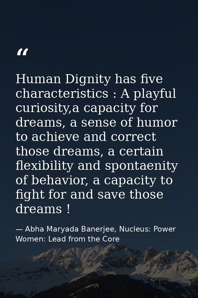 Human Dignity has five characteristics : A playful curiosity,a capacity for dreams, a sense of humor to achieve and corr — Abha Maryada Banerjee, Nucleus: Power Women: Lead from the Core