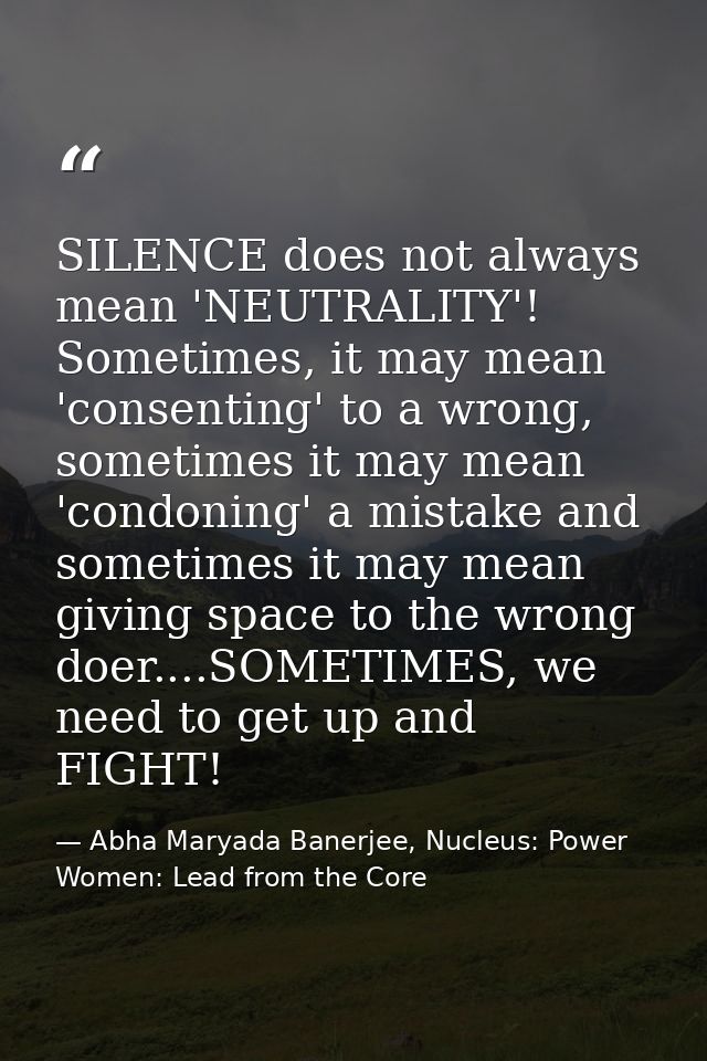 SILENCE does not always mean 'NEUTRALITY'! Sometimes, it may mean 'consenting' to a wrong, sometimes it may mean 'condon — Abha Maryada Banerjee, Nucleus: Power Women: Lead from the Core