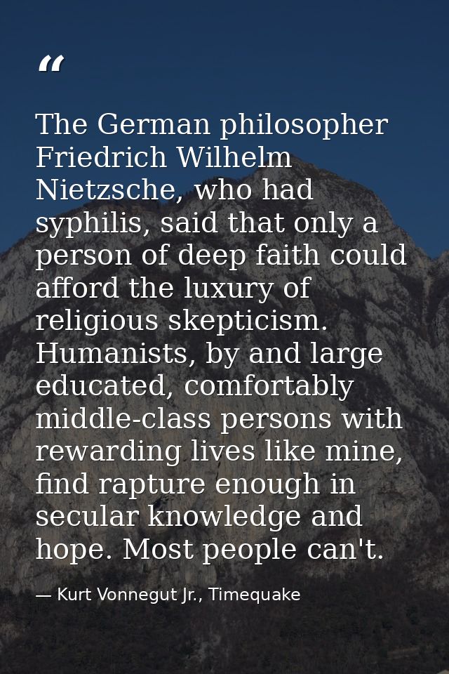 The German philosopher Friedrich Wilhelm Nietzsche, who had syphilis, said that only a person of deep faith could afford — Kurt Vonnegut Jr., Timequake