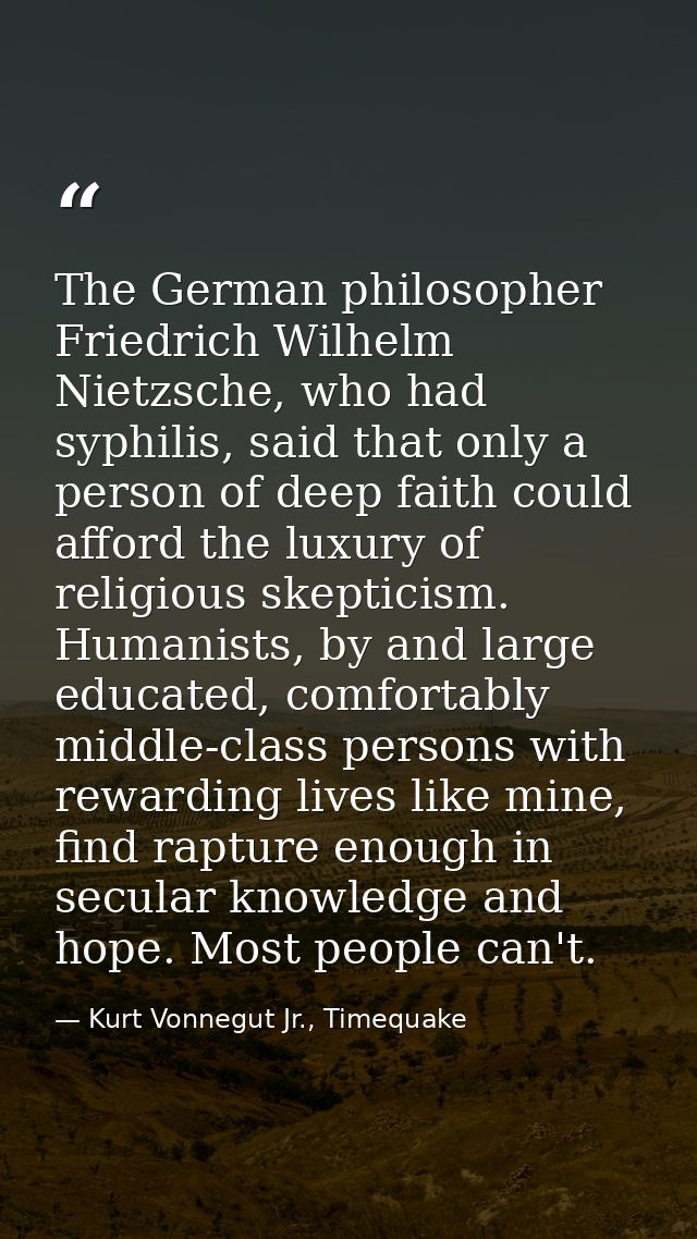 The German philosopher Friedrich Wilhelm Nietzsche, who had syphilis, said that only a person of deep faith could afford — Kurt Vonnegut Jr., Timequake
