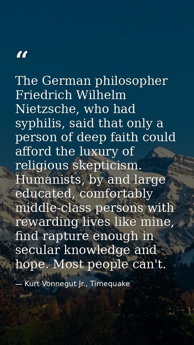 The German philosopher Friedrich Wilhelm Nietzsche, who had syphilis, said that only a person of deep faith could afford — Kurt Vonnegut Jr., Timequake