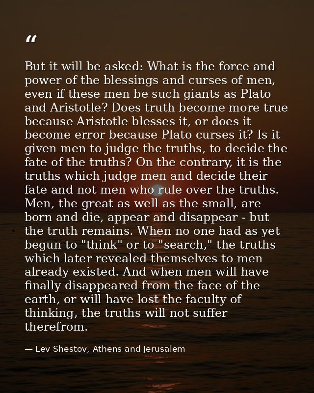 But it will be asked: What is the force and power of the blessings and curses of men, even if these men be such giants a — Lev Shestov, Athens and Jerusalem
