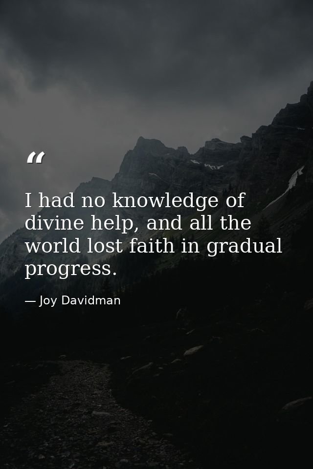 I had no knowledge of divine help, and all the world lost faith in gradual progress. — Joy Davidman