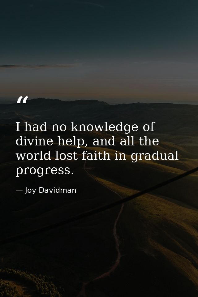I had no knowledge of divine help, and all the world lost faith in gradual progress. — Joy Davidman
