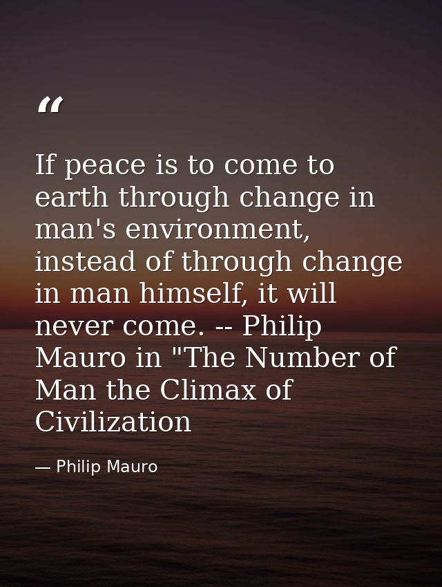 If peace is to come to earth through change in man's environment, instead of through change in man himself, it will neve — Philip Mauro