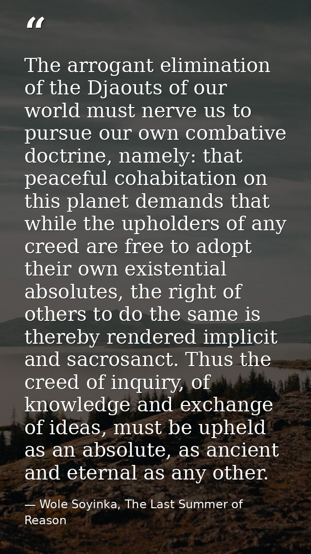 The arrogant elimination of the Djaouts of our world must nerve us to pursue our own combative doctrine, namely: that pe — Wole Soyinka, The Last Summer of Reason