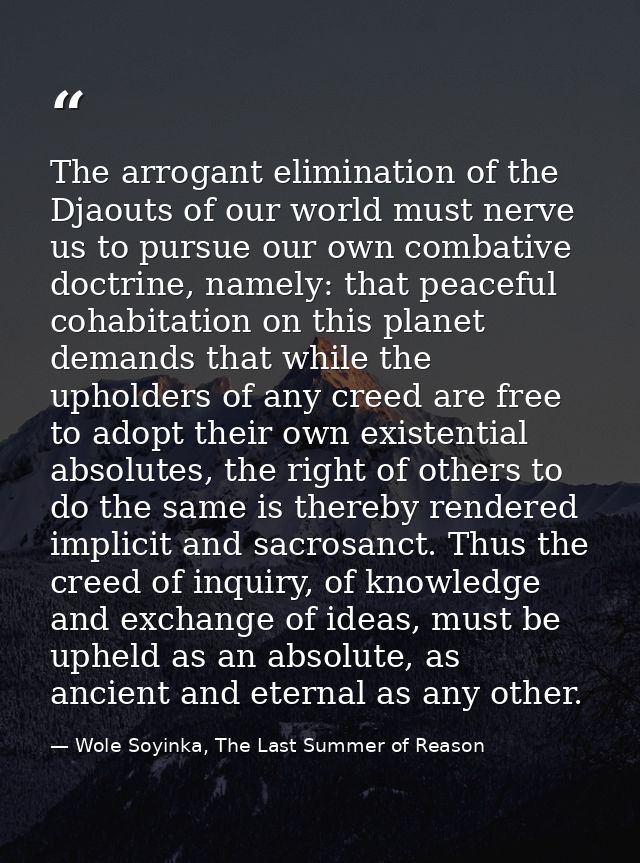 The arrogant elimination of the Djaouts of our world must nerve us to pursue our own combative doctrine, namely: that pe — Wole Soyinka, The Last Summer of Reason