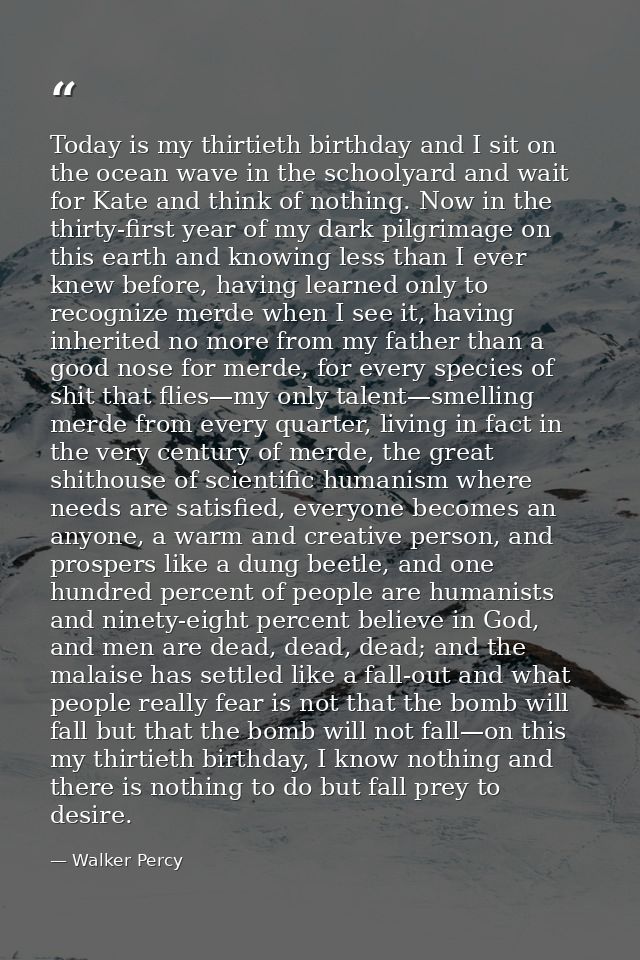 Today is my thirtieth birthday and I sit on the ocean wave in the schoolyard and wait for Kate and think of nothing. Now — Walker Percy