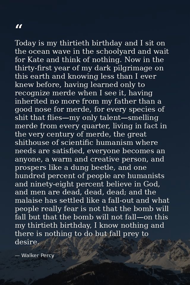 Today is my thirtieth birthday and I sit on the ocean wave in the schoolyard and wait for Kate and think of nothing. Now — Walker Percy