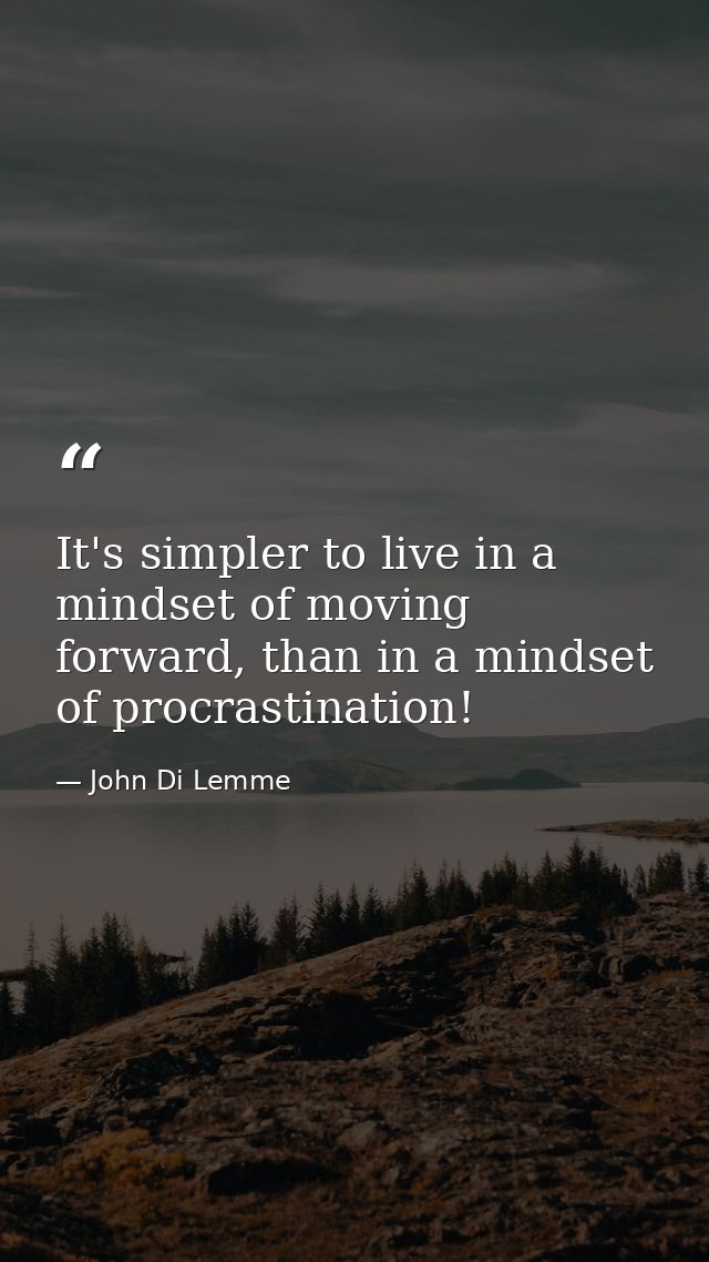 It's simpler to live in a mindset of moving forward, than in a mindset of procrastination! — John Di Lemme
