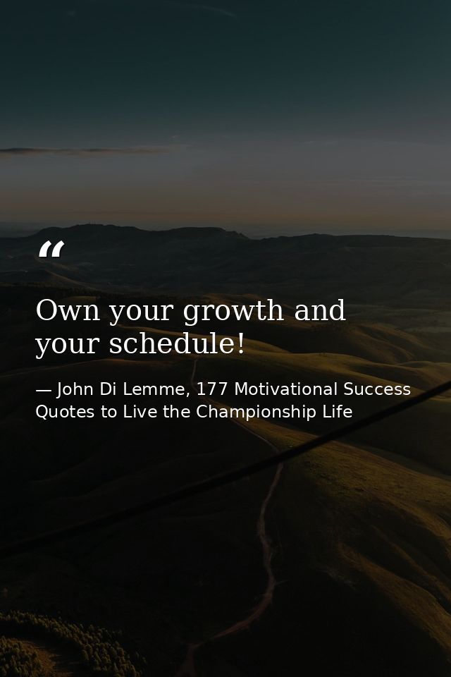 Own your growth and your schedule! — John Di Lemme, 177 Motivational Success Quotes to Live the Championship Life